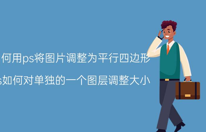 如何用ps将图片调整为平行四边形 ps如何对单独的一个图层调整大小？